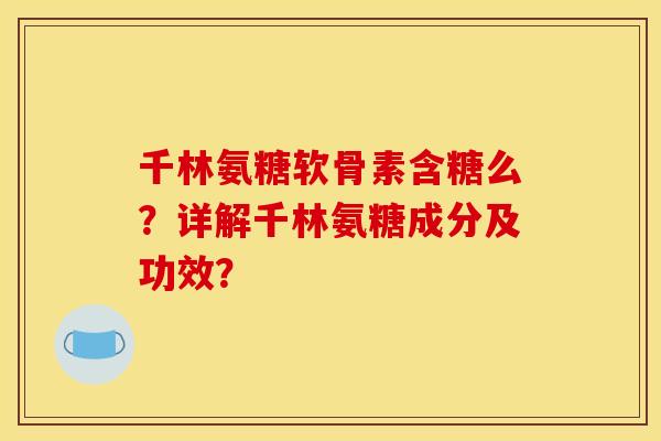 千林氨糖软骨素含糖么?详解千林氨糖成分及功效? 千林氨糖软骨素含糖么?详解千林氨糖成分及功效?
