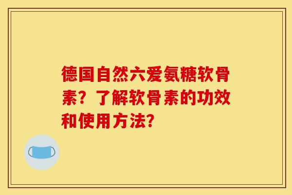 德国自然六爱氨糖软骨素？了解软骨素的功效和使用方法？