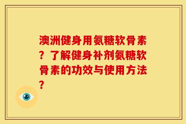 澳洲健身用氨糖软骨素？了解健身补剂氨糖软骨素的功效与使用方法？