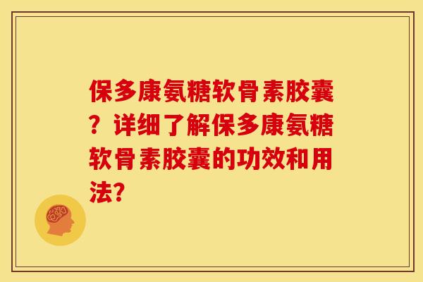 保多康氨糖软骨素胶囊？详细了解保多康氨糖软骨素胶囊的功效和用法？