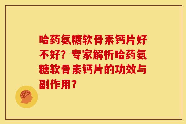 哈药氨糖软骨素钙片好不好?专家解析哈药氨糖软骨素钙片的功效与副作用? 哈药氨糖软骨素钙片好不好?专家解析哈药氨糖软骨素钙片的功效与副作用?
