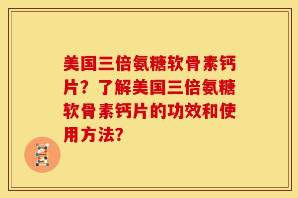 美国三倍氨糖软骨素钙片?了解美国三倍氨糖软骨素钙片的功效和使用方法? 美国三倍氨糖软骨素钙片?了解美国三倍氨糖软骨素钙片的功效和使用方法?