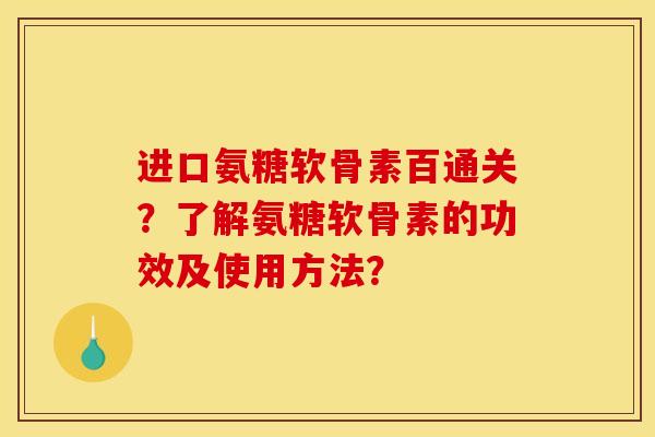 进口氨糖软骨素百通关？了解氨糖软骨素的功效及使用方法？