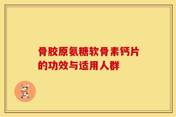 骨胶原氨糖软骨素钙片的功效与适用人群 骨胶原氨糖软骨素钙片的功效与适用人群