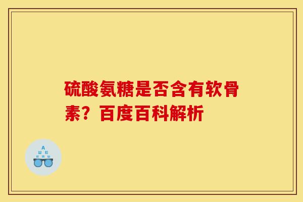 硫酸氨糖是否含有软骨素?百度百科解析 硫酸氨糖是否含有软骨素?百度百科解析