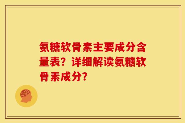 氨糖软骨素主要成分含量表?详细解读氨糖软骨素成分? 氨糖软骨素主要成分含量表?详细解读氨糖软骨素成分?
