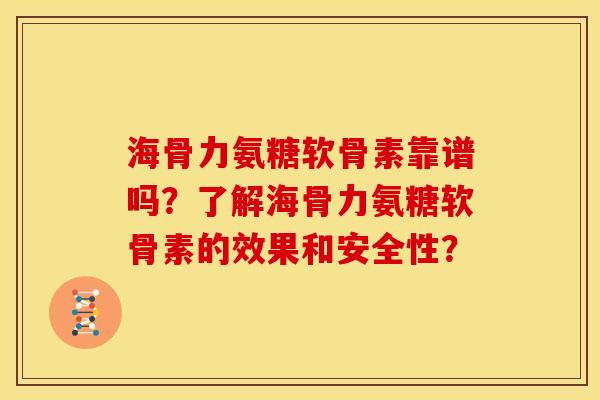 海骨力氨糖软骨素靠谱吗?了解海骨力氨糖软骨素的效果和安全性? 海骨力氨糖软骨素靠谱吗?了解海骨力氨糖软骨素的效果和安全性?