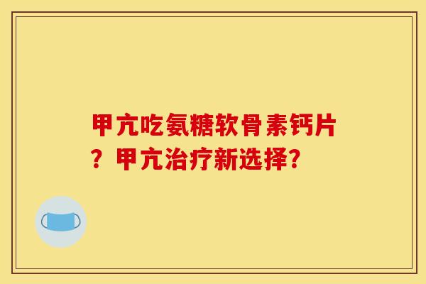 甲亢吃氨糖软骨素钙片?甲亢新选择? 甲亢吃氨糖软骨素钙片?甲亢新选择?