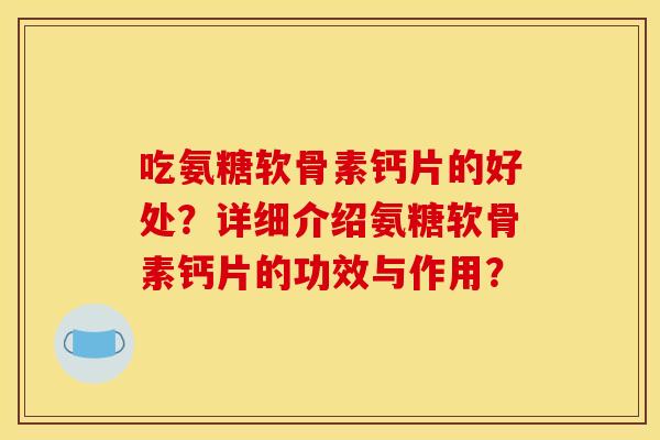 吃氨糖软骨素钙片的好处?详细介绍氨糖软骨素钙片的功效与作用? 吃氨糖软骨素钙片的好处?详细介绍氨糖软骨素钙片的功效与作用?