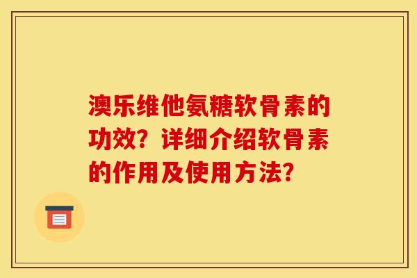 澳乐维他氨糖软骨素的功效?详细介绍软骨素的作用及使用方法? 澳乐维他氨糖软骨素的功效?详细介绍软骨素的作用及使用方法?