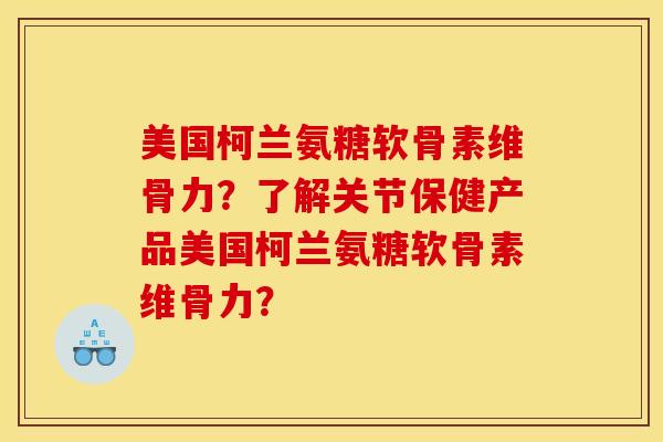 美国柯兰氨糖软骨素维骨力?了解关节保健产品美国柯兰氨糖软骨素维骨力? 美国柯兰氨糖软骨素维骨力?了解关节保健产品美国柯兰氨糖软骨素维骨力?