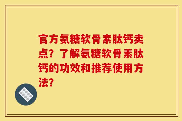 官方氨糖软骨素肽钙卖点?了解氨糖软骨素肽钙的功效和推荐使用方法? 官方氨糖软骨素肽钙卖点?了解氨糖软骨素肽钙的功效和推荐使用方法?