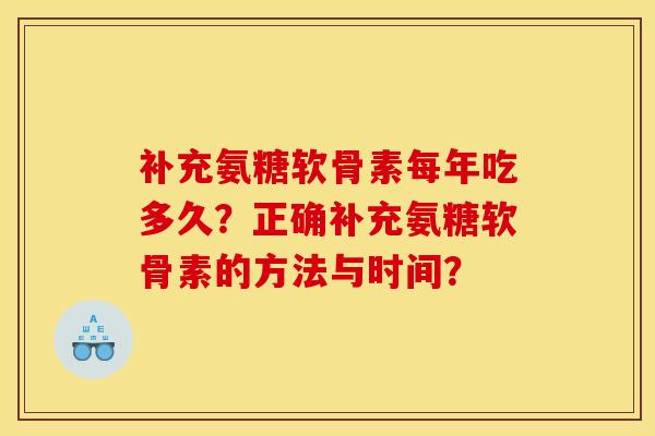 补充氨糖软骨素每年吃多久?正确补充氨糖软骨素的方法与时间? 补充氨糖软骨素每年吃多久?正确补充氨糖软骨素的方法与时间?