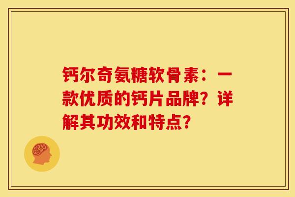 钙尔奇氨糖软骨素:一款优质的钙片品牌?详解其功效和特点? 钙尔奇氨糖软骨素:一款优质的钙片品牌?详解其功效和特点?