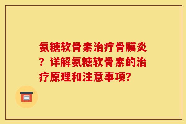 氨糖软骨素骨膜炎?详解氨糖软骨素的原理和注意事项? 氨糖软骨素骨膜炎?详解氨糖软骨素的原理和注意事项?