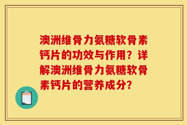 澳洲维骨力氨糖软骨素钙片的功效与作用?详解澳洲维骨力氨糖软骨素钙片的营养成分? 澳洲维骨力氨糖软骨素钙片的功效与作用?详解澳洲维骨力氨糖软骨素钙片的营养成分?