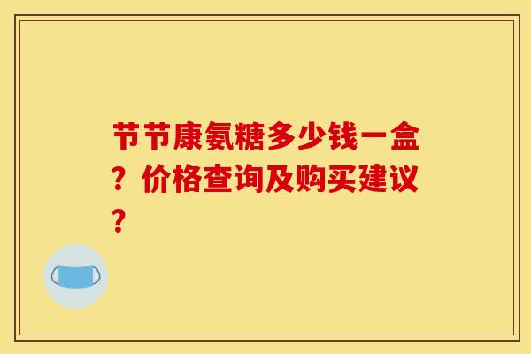 节节康氨糖多少钱一盒？价格查询及购买建议？