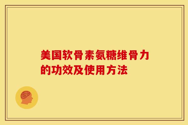 美国软骨素氨糖维骨力的功效及使用方法 美国软骨素氨糖维骨力的功效及使用方法