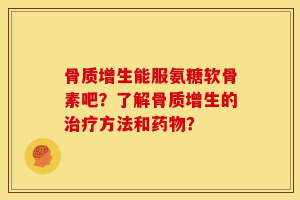 能服氨糖软骨素吧?了解的方法和? 能服氨糖软骨素吧?了解的方法和?