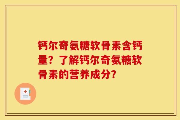 钙尔奇氨糖软骨素含钙量?了解钙尔奇氨糖软骨素的营养成分? 钙尔奇氨糖软骨素含钙量?了解钙尔奇氨糖软骨素的营养成分?
