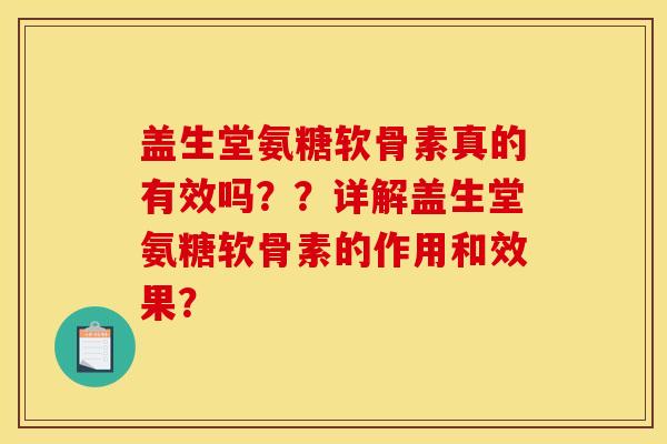 盖生堂氨糖软骨素真的有效吗？？详解盖生堂氨糖软骨素的作用和效果？