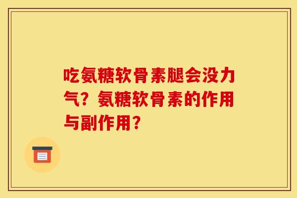 吃氨糖软骨素腿会没力气？氨糖软骨素的作用与副作用？