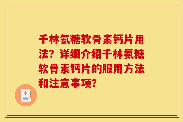 千林氨糖软骨素钙片用法?详细介绍千林氨糖软骨素钙片的服用方法和注意事项? 千林氨糖软骨素钙片用法?详细介绍千林氨糖软骨素钙片的服用方法和注意事项?