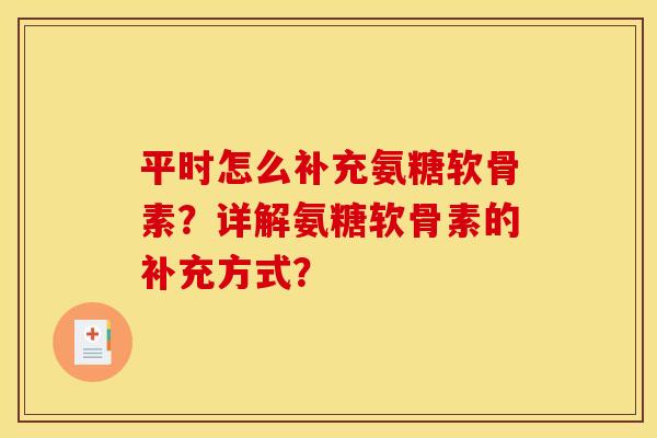平时怎么补充氨糖软骨素?详解氨糖软骨素的补充方式? 平时怎么补充氨糖软骨素?详解氨糖软骨素的补充方式?