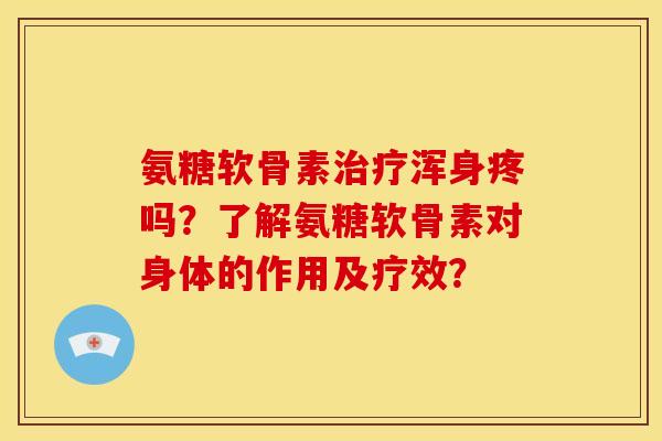 氨糖软骨素浑身疼吗?了解氨糖软骨素对身体的作用及疗效? 氨糖软骨素浑身疼吗?了解氨糖软骨素对身体的作用及疗效?