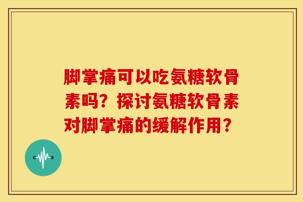 脚掌痛可以吃氨糖软骨素吗？探讨氨糖软骨素对脚掌痛的缓解作用？
