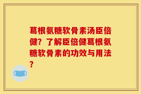 葛根氨糖软骨素汤臣倍健?了解臣倍健葛根氨糖软骨素的功效与用法? 葛根氨糖软骨素汤臣倍健?了解臣倍健葛根氨糖软骨素的功效与用法?