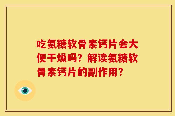 吃氨糖软骨素钙片会大便干燥吗?解读氨糖软骨素钙片的副作用? 吃氨糖软骨素钙片会大便干燥吗?解读氨糖软骨素钙片的副作用?