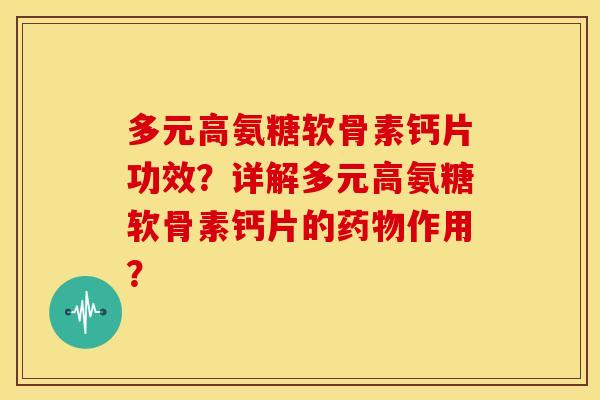 多元高氨糖软骨素钙片功效?详解多元高氨糖软骨素钙片的作用? 多元高氨糖软骨素钙片功效?详解多元高氨糖软骨素钙片的作用?