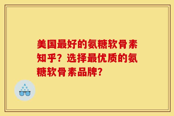美国好的氨糖软骨素知乎?选择优质的氨糖软骨素品牌? 美国好的氨糖软骨素知乎?选择优质的氨糖软骨素品牌?