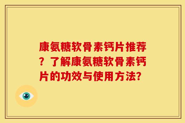 康氨糖软骨素钙片推荐?了解康氨糖软骨素钙片的功效与使用方法? 康氨糖软骨素钙片推荐?了解康氨糖软骨素钙片的功效与使用方法?