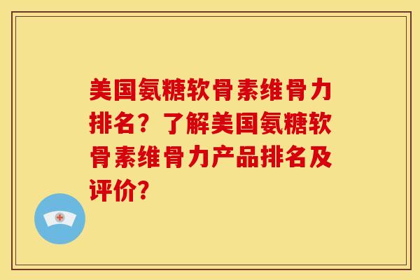 美国氨糖软骨素维骨力排名?了解美国氨糖软骨素维骨力产品排名及评价? 美国氨糖软骨素维骨力排名?了解美国氨糖软骨素维骨力产品排名及评价?