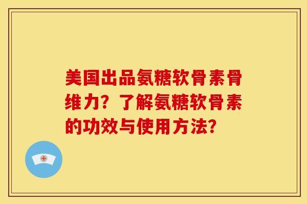 美国出品氨糖软骨素骨维力?了解氨糖软骨素的功效与使用方法? 美国出品氨糖软骨素骨维力?了解氨糖软骨素的功效与使用方法?