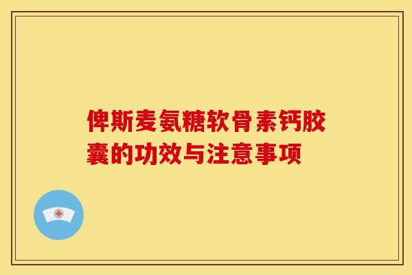 俾斯麦氨糖软骨素钙胶囊的功效与注意事项 俾斯麦氨糖软骨素钙胶囊的功效与注意事项