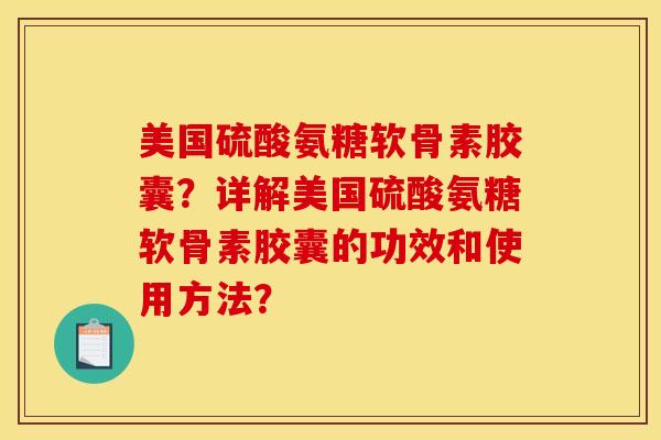 美国硫酸氨糖软骨素胶囊?详解美国硫酸氨糖软骨素胶囊的功效和使用方法? 美国硫酸氨糖软骨素胶囊?详解美国硫酸氨糖软骨素胶囊的功效和使用方法?