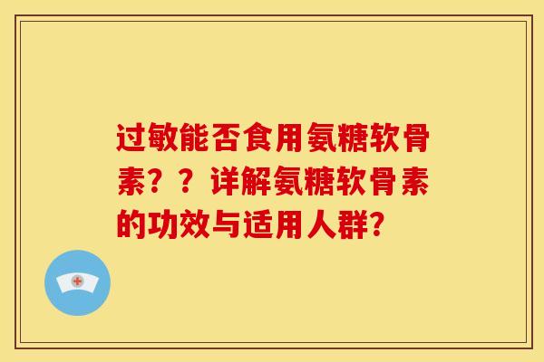 能否食用氨糖软骨素??详解氨糖软骨素的功效与适用人群? 能否食用氨糖软骨素??详解氨糖软骨素的功效与适用人群?