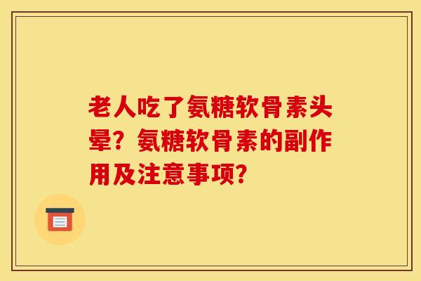 老人吃了氨糖软骨素头晕?氨糖软骨素的副作用及注意事项? 老人吃了氨糖软骨素头晕?氨糖软骨素的副作用及注意事项?
