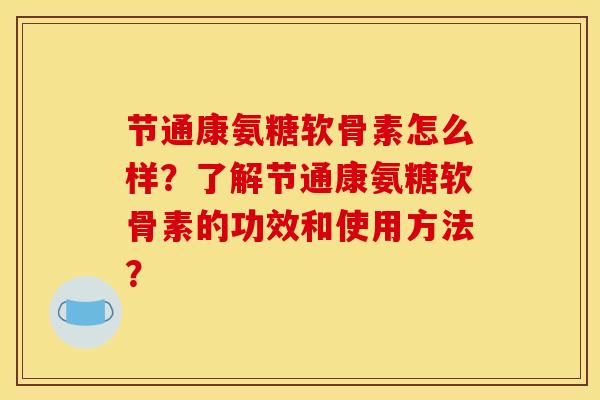 节通康氨糖软骨素怎么样?了解节通康氨糖软骨素的功效和使用方法? 节通康氨糖软骨素怎么样?了解节通康氨糖软骨素的功效和使用方法?