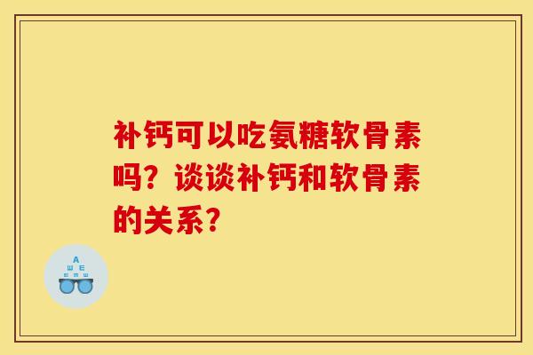 补钙可以吃氨糖软骨素吗?谈谈补钙和软骨素的关系? 补钙可以吃氨糖软骨素吗?谈谈补钙和软骨素的关系?