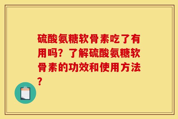硫酸氨糖软骨素吃了有用吗?了解硫酸氨糖软骨素的功效和使用方法? 硫酸氨糖软骨素吃了有用吗?了解硫酸氨糖软骨素的功效和使用方法?