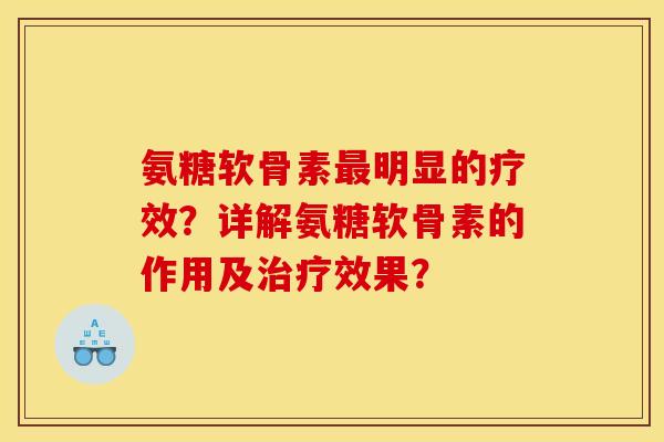 氨糖软骨素明显的疗效？详解氨糖软骨素的作用及效果？