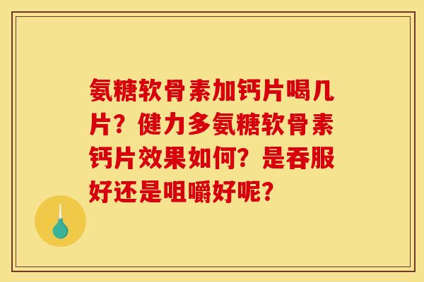氨糖软骨素加钙片喝几片?健力多氨糖软骨素钙片效果如何?是吞服好还是咀嚼好呢? 氨糖软骨素加钙片喝几片?健力多氨糖软骨素钙片效果如何?是吞服好还是咀嚼好呢?