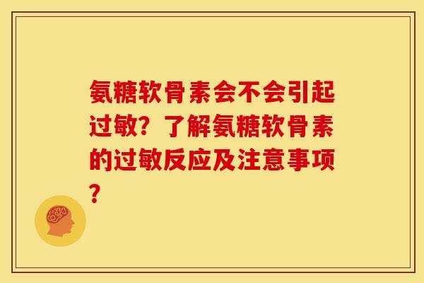氨糖软骨素会不会引起？了解氨糖软骨素的反应及注意事项？