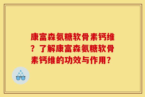 康富森氨糖软骨素钙维?了解康富森氨糖软骨素钙维的功效与作用? 康富森氨糖软骨素钙维?了解康富森氨糖软骨素钙维的功效与作用?