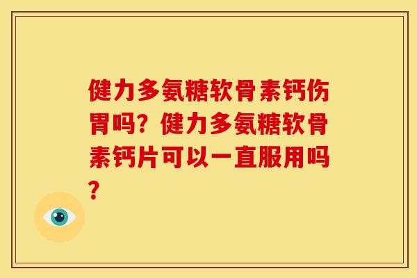 健力多氨糖软骨素钙伤胃吗？健力多氨糖软骨素钙片可以一直服用吗？
