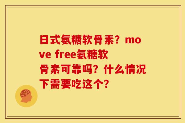 日式氨糖软骨素?move free氨糖软骨素可靠吗?什么情况下需要吃这个? 日式氨糖软骨素?move free氨糖软骨素可靠吗?什么情况下需要吃这个?